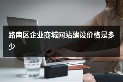 [year]路南区企业商城网站建设价格是多少