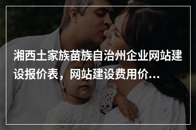 [year]湘西土家族苗族自治州企业网站建设报价表，网站建设费用价格一览表
