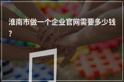 [year]淮南市做一个企业官网需要多少钱?