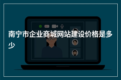 [year]南宁市企业商城网站建设价格是多少