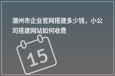 [year]潮州市企业官网搭建多少钱，小公司搭建网站如何收费