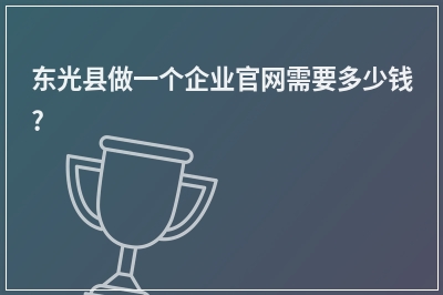 [year]东光县做一个企业官网需要多少钱?