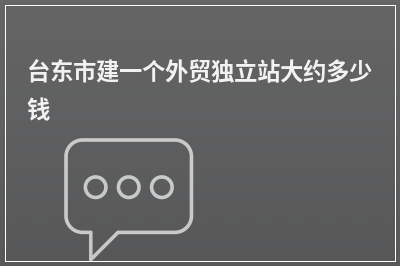 [year]台东市建一个外贸独立站大约多少钱