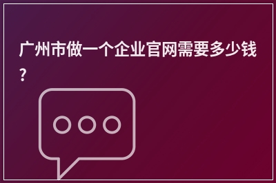 [year]广州市做一个企业官网需要多少钱?