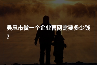 [year]吴忠市做一个企业官网需要多少钱?