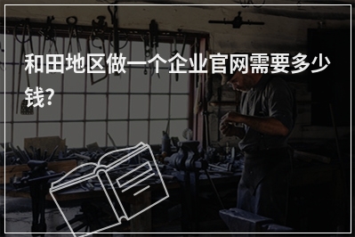 [year]和田地区做一个企业官网需要多少钱?