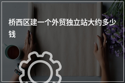 [year]桥西区建一个外贸独立站大约多少钱