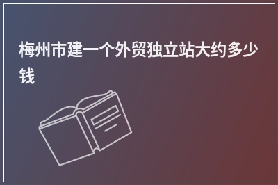 [year]梅州市建一个外贸独立站大约多少钱