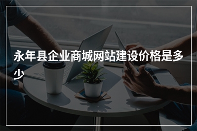 [year]永年县企业商城网站建设价格是多少