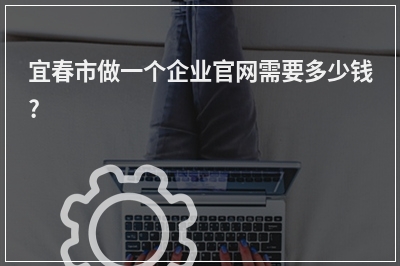 [year]宜春市做一个企业官网需要多少钱?