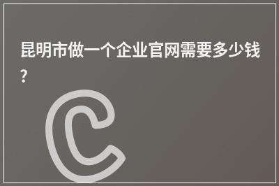 [year]昆明市做一个企业官网需要多少钱?