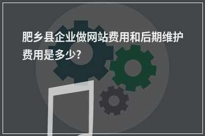 [year]肥乡县企业做网站费用和后期维护费用是多少?