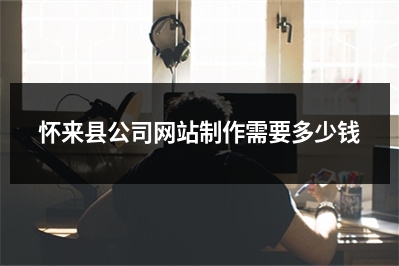 [year]怀来县公司网站制作需要多少钱
