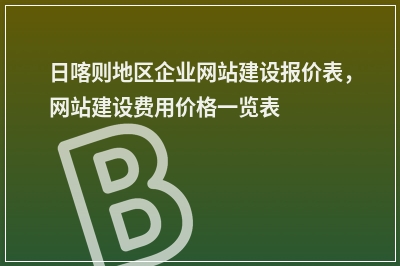 [year]日喀则地区企业网站建设报价表，网站建设费用价格一览表