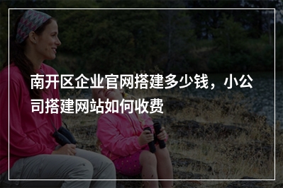[year]南开区企业官网搭建多少钱，小公司搭建网站如何收费