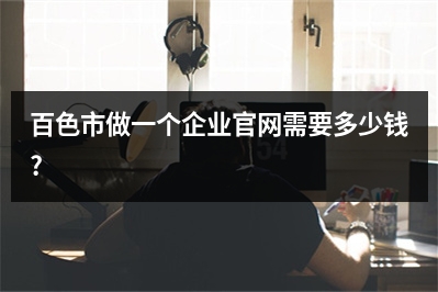 [year]百色市做一个企业官网需要多少钱?