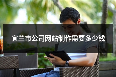 [year]宜兰市公司网站制作需要多少钱