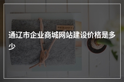 [year]通辽市企业商城网站建设价格是多少