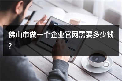 [year]佛山市做一个企业官网需要多少钱?