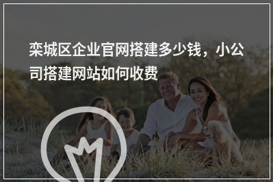 [year]栾城区企业官网搭建多少钱，小公司搭建网站如何收费
