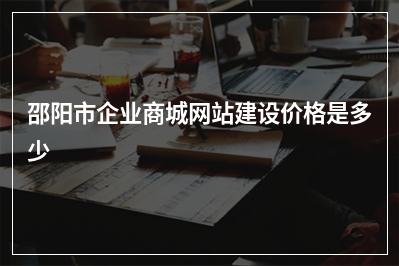 [year]邵阳市企业商城网站建设价格是多少