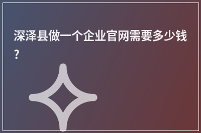 [year]深泽县做一个企业官网需要多少钱?