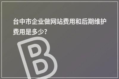[year]台中市企业做网站费用和后期维护费用是多少?