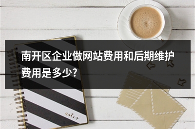 [year]南开区企业做网站费用和后期维护费用是多少?