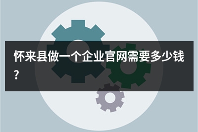 [year]怀来县做一个企业官网需要多少钱?