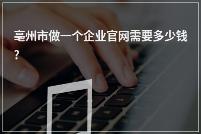 [year]亳州市做一个企业官网需要多少钱?