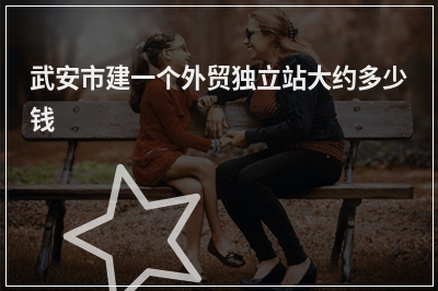 [year]武安市建一个外贸独立站大约多少钱