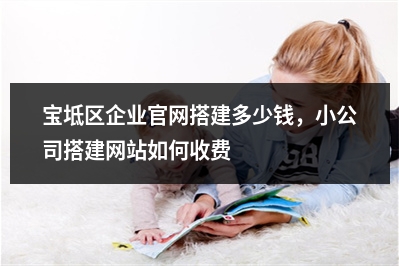 [year]宝坻区企业官网搭建多少钱，小公司搭建网站如何收费