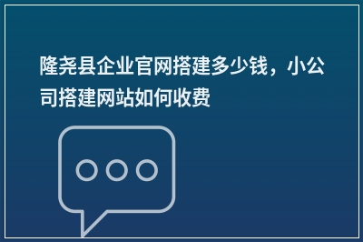 [year]隆尧县企业官网搭建多少钱，小公司搭建网站如何收费