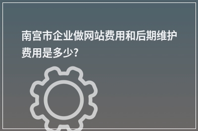 [year]南宫市企业做网站费用和后期维护费用是多少?