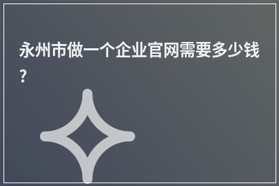 [year]永州市做一个企业官网需要多少钱?
