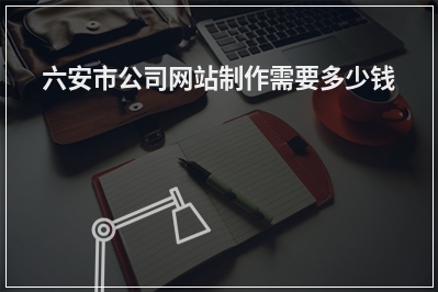 [year]六安市公司网站制作需要多少钱
