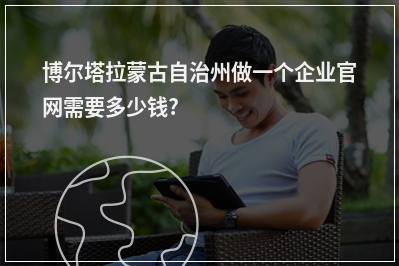 [year]博尔塔拉蒙古自治州做一个企业官网需要多少钱?