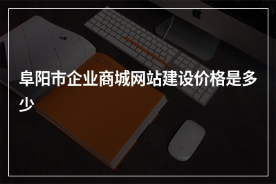 [year]阜阳市企业商城网站建设价格是多少