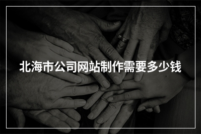 [year]北海市公司网站制作需要多少钱