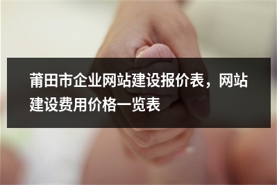 [year]莆田市企业网站建设报价表，网站建设费用价格一览表