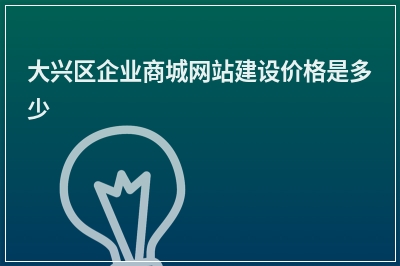 [year]大兴区企业商城网站建设价格是多少