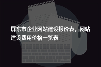 [year]屏东市企业网站建设报价表，网站建设费用价格一览表