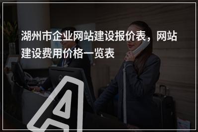 [year]湖州市企业网站建设报价表，网站建设费用价格一览表