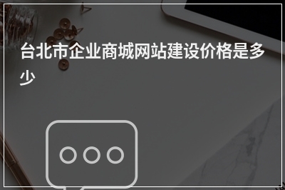 [year]台北市企业商城网站建设价格是多少