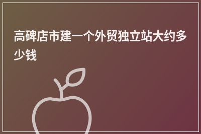 [year]高碑店市建一个外贸独立站大约多少钱