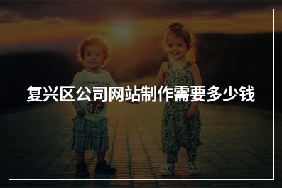 [year]复兴区公司网站制作需要多少钱