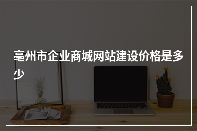 [year]亳州市企业商城网站建设价格是多少