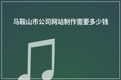 [year]马鞍山市公司网站制作需要多少钱