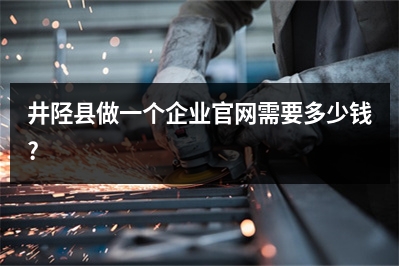 [year]井陉县做一个企业官网需要多少钱?