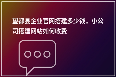 [year]望都县企业官网搭建多少钱，小公司搭建网站如何收费
